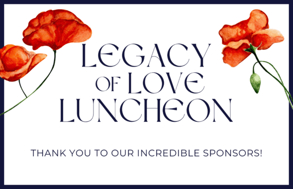Legacy of Love Luncheon Thank you to our incredible sponsors!